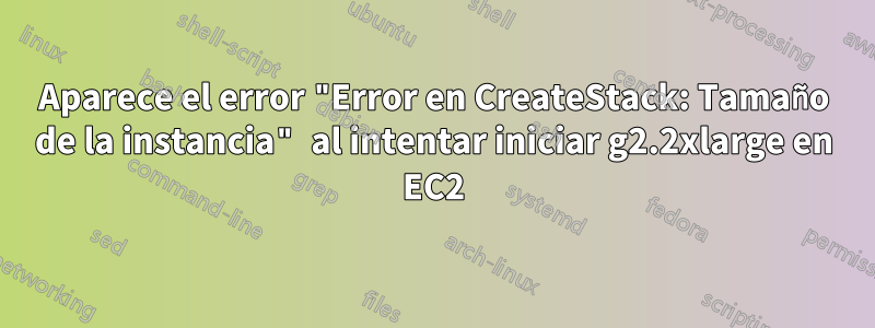 Aparece el error "Error en CreateStack: Tamaño de la instancia" al intentar iniciar g2.2xlarge en EC2