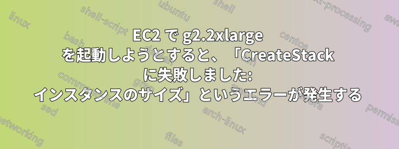 EC2 で g2.2xlarge を起動しようとすると、「CreateStack に失敗しました: インスタンスのサイズ」というエラーが発生する