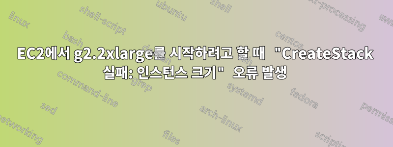 EC2에서 g2.2xlarge를 시작하려고 할 때 "CreateStack 실패: 인스턴스 크기" 오류 발생