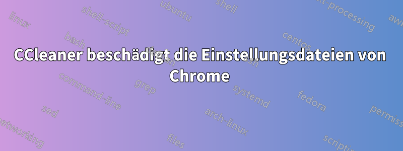 CCleaner beschädigt die Einstellungsdateien von Chrome