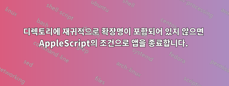 디렉토리에 재귀적으로 확장명이 포함되어 있지 않으면 AppleScript의 조건으로 앱을 종료합니다.