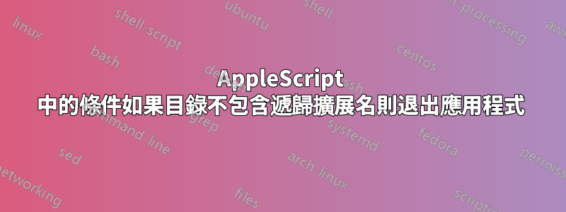 AppleScript 中的條件如果目錄不包含遞歸擴展名則退出應用程式