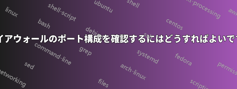 ファイアウォールのポート構成を確認するにはどうすればよいですか?