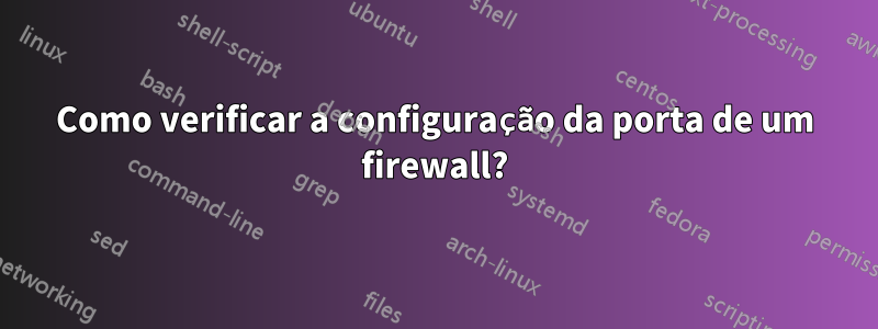 Como verificar a configuração da porta de um firewall?