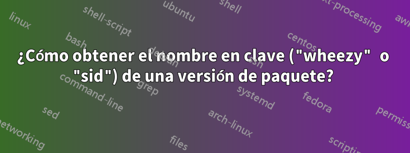 ¿Cómo obtener el nombre en clave ("wheezy" o "sid") de una versión de paquete?