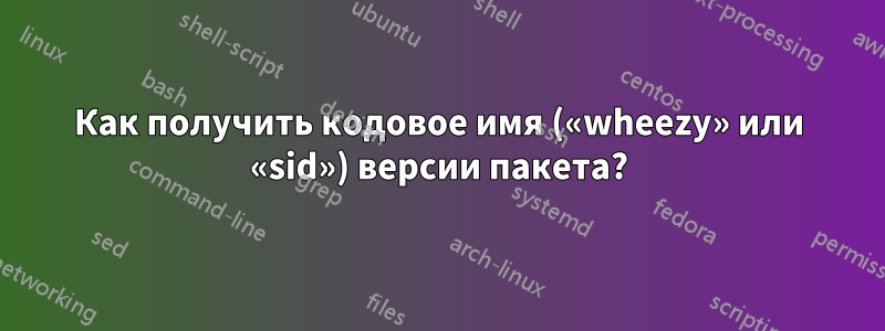 Как получить кодовое имя («wheezy» или «sid») версии пакета?