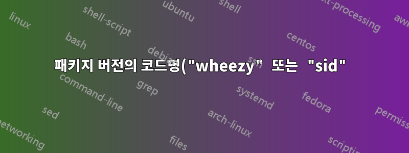 패키지 버전의 코드명("wheezy" 또는 "sid")을 얻는 방법은 무엇입니까?
