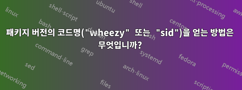 패키지 버전의 코드명("wheezy" 또는 "sid")을 얻는 방법은 무엇입니까?