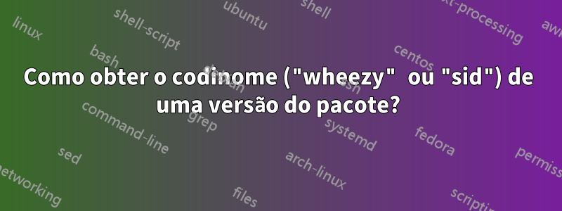 Como obter o codinome ("wheezy" ou "sid") de uma versão do pacote?