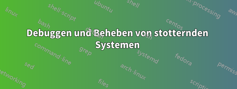 Debuggen und Beheben von stotternden Systemen