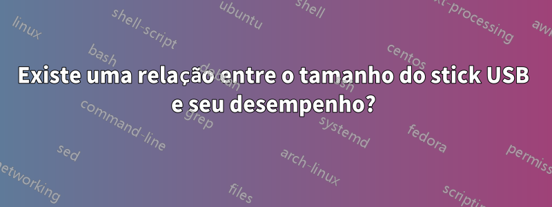 Existe uma relação entre o tamanho do stick USB e seu desempenho?