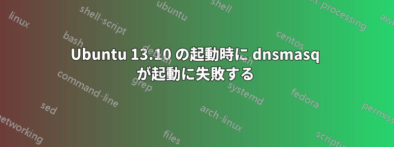 Ubuntu 13.10 の起動時に dnsmasq が起動に失敗する