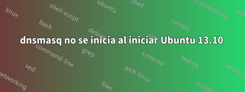 dnsmasq no se inicia al iniciar Ubuntu 13.10