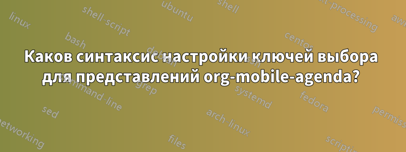 Каков синтаксис настройки ключей выбора для представлений org-mobile-agenda?