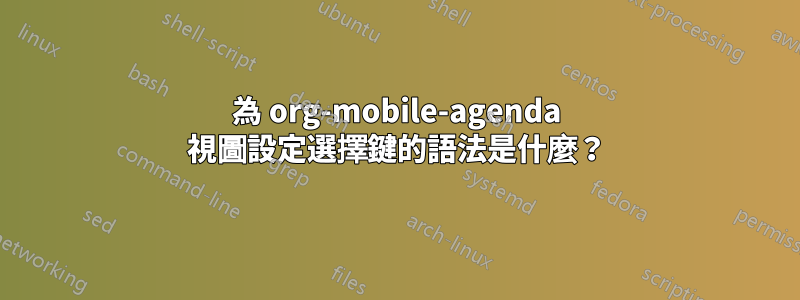 為 org-mobile-agenda 視圖設定選擇鍵的語法是什麼？