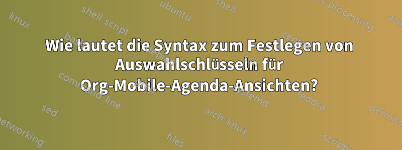 Wie lautet die Syntax zum Festlegen von Auswahlschlüsseln für Org-Mobile-Agenda-Ansichten?