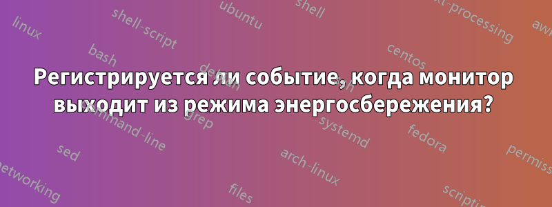 Регистрируется ли событие, когда монитор выходит из режима энергосбережения?