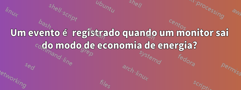 Um evento é registrado quando um monitor sai do modo de economia de energia?