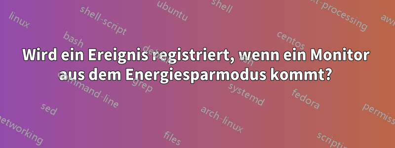 Wird ein Ereignis registriert, wenn ein Monitor aus dem Energiesparmodus kommt?