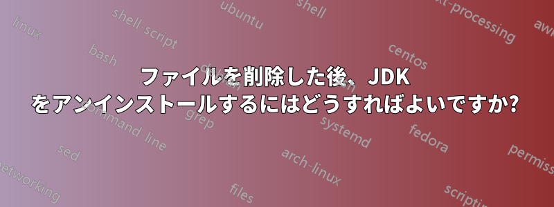 ファイルを削除した後、JDK をアンインストールするにはどうすればよいですか?