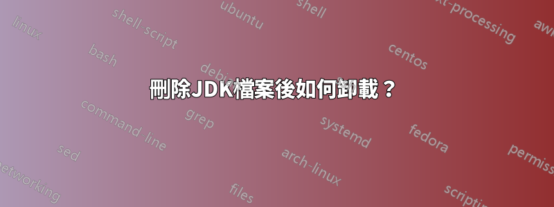 刪除JDK檔案後如何卸載？