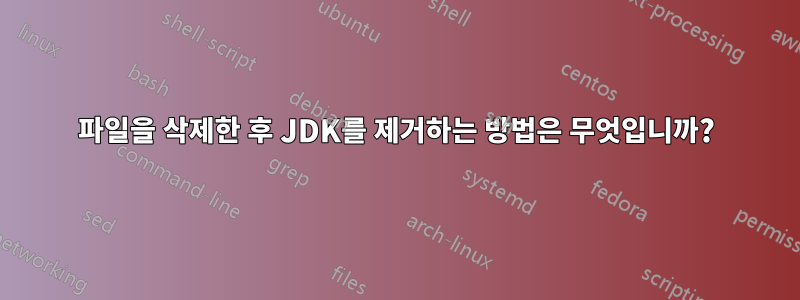 파일을 삭제한 후 JDK를 제거하는 방법은 무엇입니까?