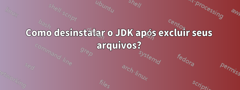 Como desinstalar o JDK após excluir seus arquivos?