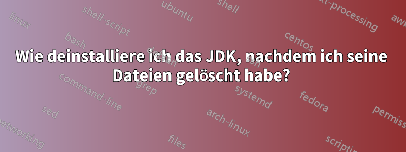 Wie deinstalliere ich das JDK, nachdem ich seine Dateien gelöscht habe?