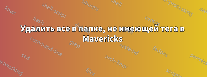 Удалить все в папке, не имеющей тега в Mavericks