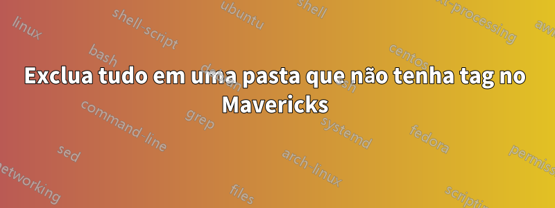 Exclua tudo em uma pasta que não tenha tag no Mavericks