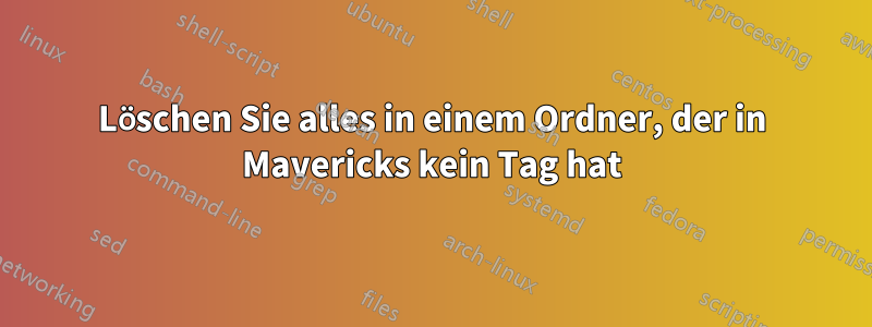 Löschen Sie alles in einem Ordner, der in Mavericks kein Tag hat