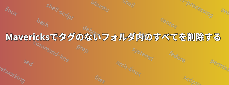 Mavericksでタグのないフォルダ内のすべてを削除する