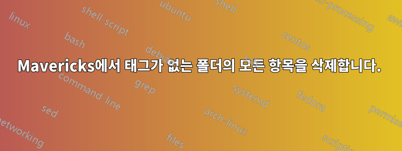 Mavericks에서 태그가 없는 폴더의 모든 항목을 삭제합니다.