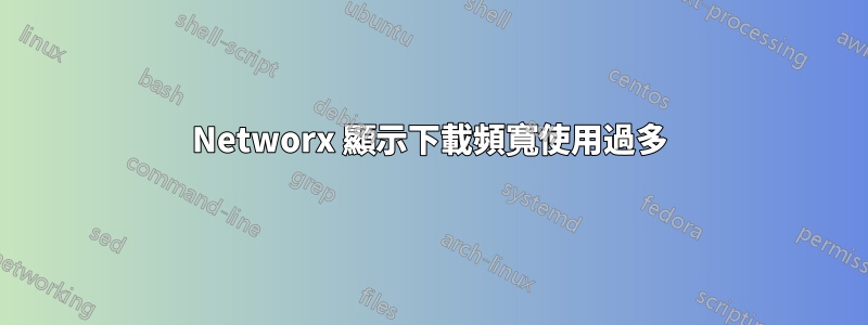 Networx 顯示下載頻寬使用過多