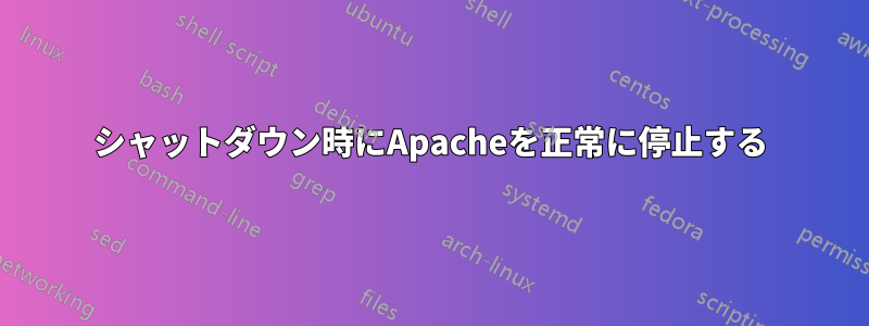 シャットダウン時にApacheを正常に停止する