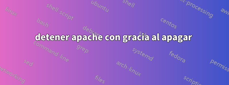 detener apache con gracia al apagar