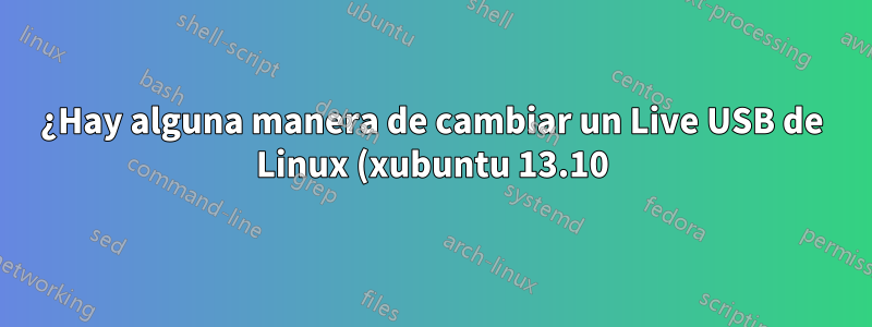 ¿Hay alguna manera de cambiar un Live USB de Linux (xubuntu 13.10) para guardar los cambios? (persistencia)