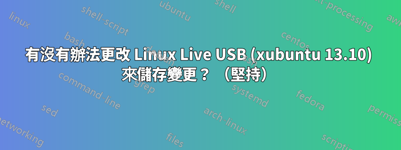 有沒有辦法更改 Linux Live USB (xubuntu 13.10) 來儲存變更？ （堅持）