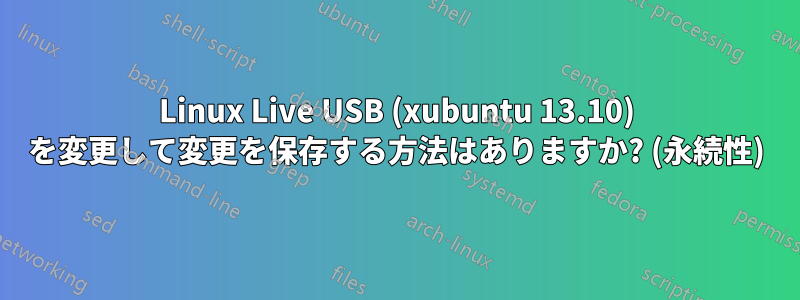 Linux Live USB (xubuntu 13.10) を変更して変更を保存する方法はありますか? (永続性)