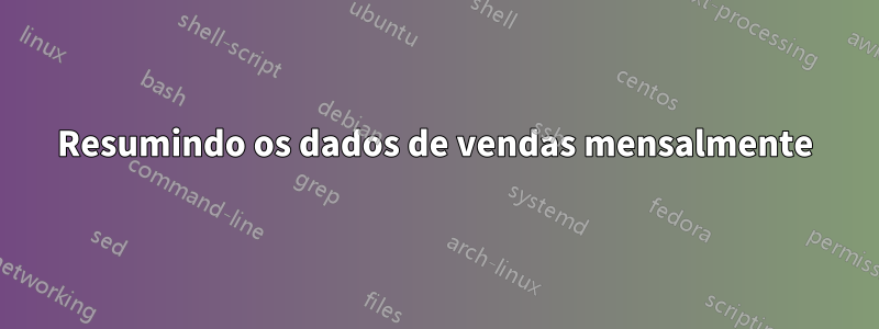 Resumindo os dados de vendas mensalmente