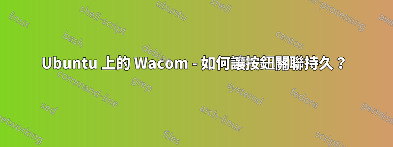 Ubuntu 上的 Wacom - 如何讓按鈕關聯持久？