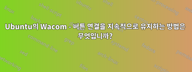 Ubuntu의 Wacom - 버튼 연결을 지속적으로 유지하는 방법은 무엇입니까?