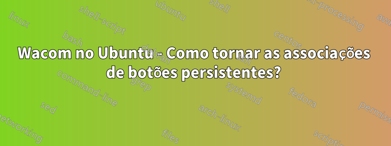 Wacom no Ubuntu - Como tornar as associações de botões persistentes?