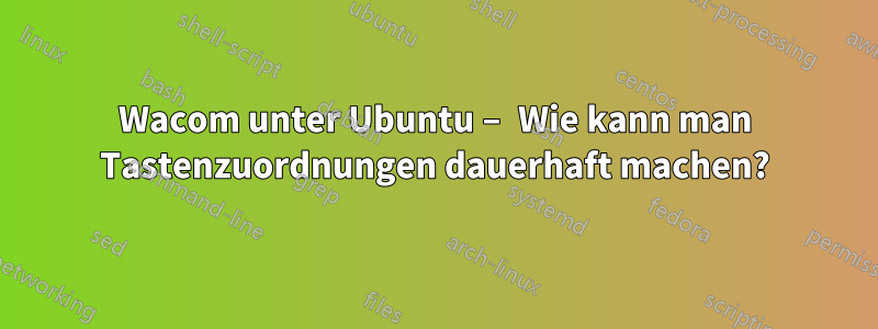 Wacom unter Ubuntu – Wie kann man Tastenzuordnungen dauerhaft machen?