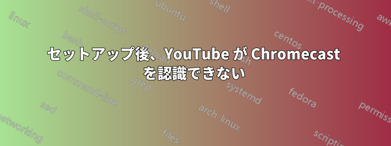 セットアップ後、YouTube が Chromecast を認識できない