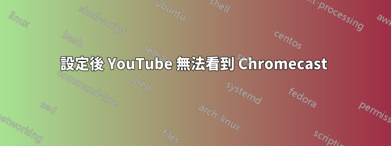 設定後 YouTube 無法看到 Chromecast