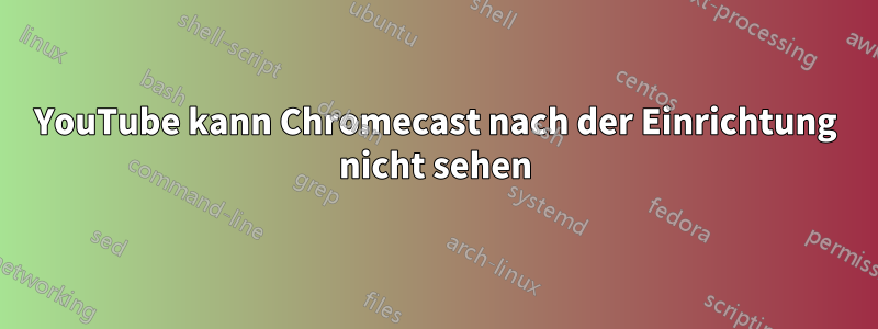 YouTube kann Chromecast nach der Einrichtung nicht sehen