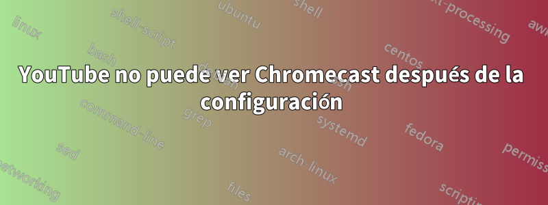 YouTube no puede ver Chromecast después de la configuración