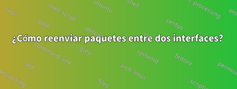 ¿Cómo reenviar paquetes entre dos interfaces?