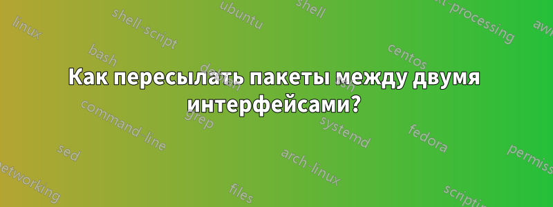 Как пересылать пакеты между двумя интерфейсами?